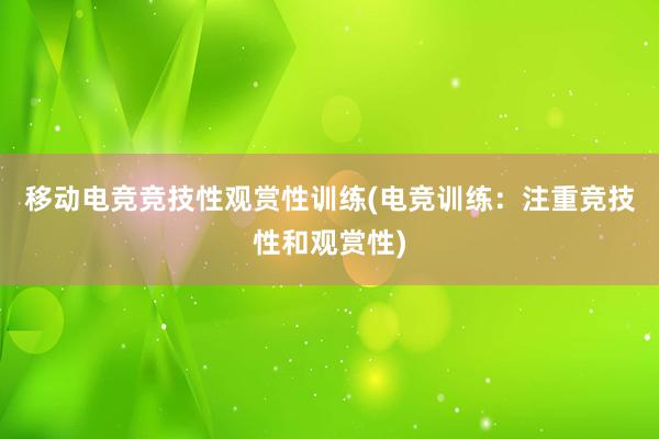 移动电竞竞技性观赏性训练(电竞训练：注重竞技性和观赏性)