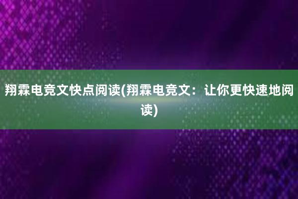 翔霖电竞文快点阅读(翔霖电竞文：让你更快速地阅读)