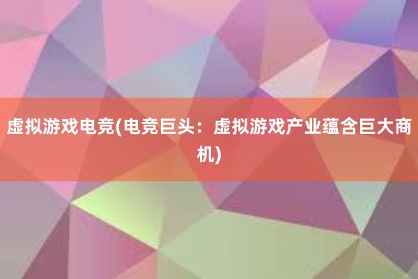 虚拟游戏电竞(电竞巨头：虚拟游戏产业蕴含巨大商机)