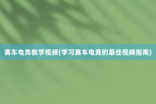 赛车电竞教学视频(学习赛车电竞的最佳视频指南)