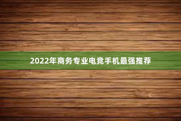 2022年商务专业电竞手机最强推荐