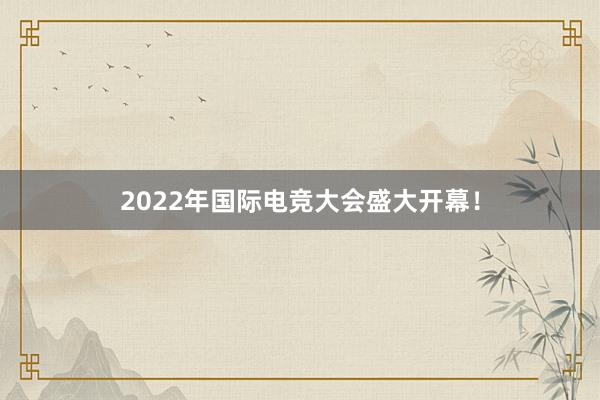 2022年国际电竞大会盛大开幕！