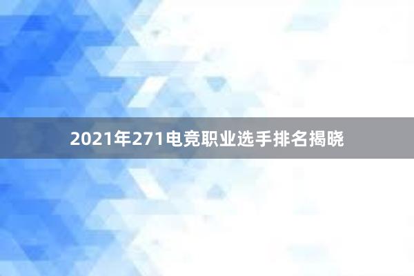 2021年271电竞职业选手排名揭晓