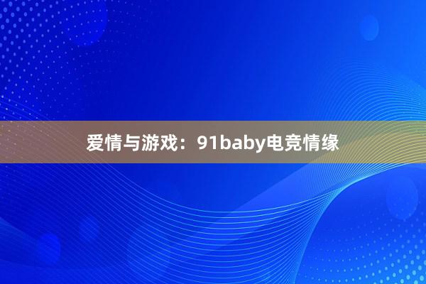 爱情与游戏：91baby电竞情缘