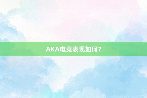 AKA电竞表现如何？