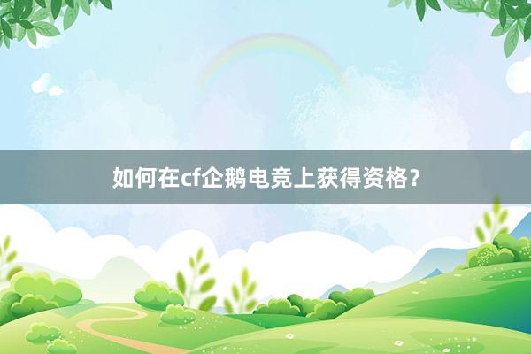 如何在cf企鹅电竞上获得资格？