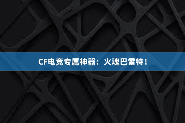 CF电竞专属神器：火魂巴雷特！