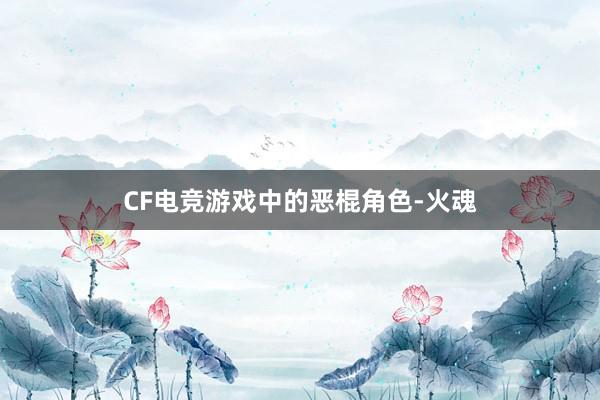 CF电竞游戏中的恶棍角色-火魂