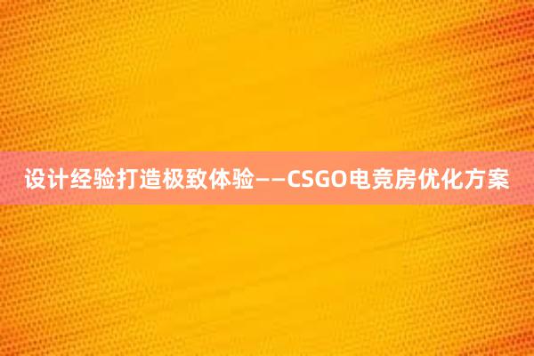 设计经验打造极致体验——CSGO电竞房优化方案