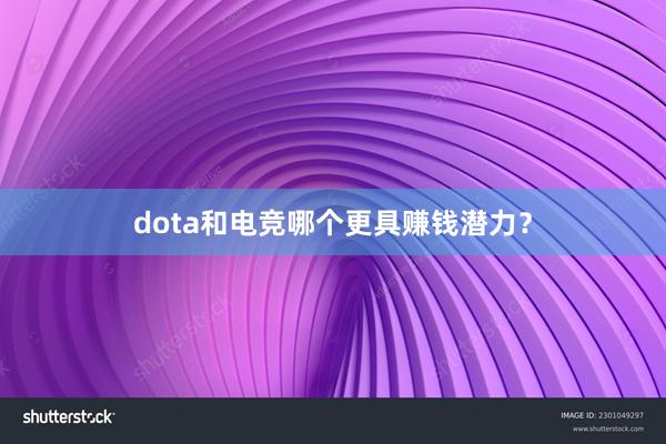 dota和电竞哪个更具赚钱潜力？