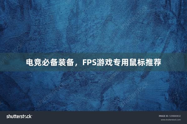 电竞必备装备，FPS游戏专用鼠标推荐