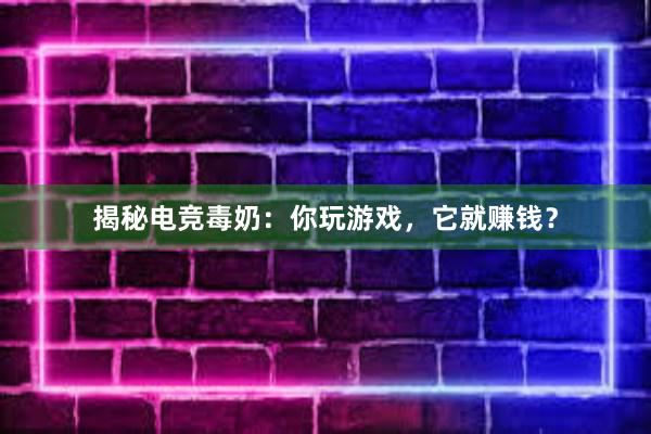 揭秘电竞毒奶：你玩游戏，它就赚钱？