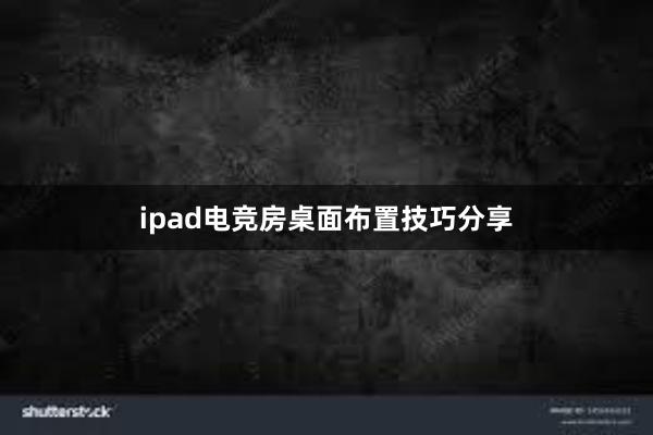 ipad电竞房桌面布置技巧分享