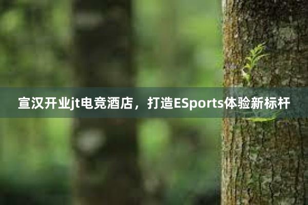 宣汉开业jt电竞酒店，打造ESports体验新标杆