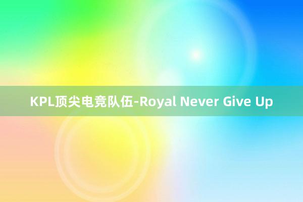 KPL顶尖电竞队伍-Royal Never Give Up