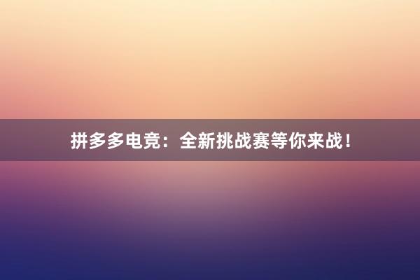 拼多多电竞：全新挑战赛等你来战！