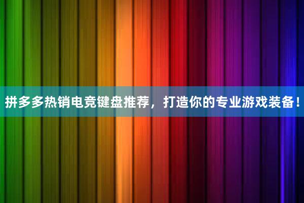 拼多多热销电竞键盘推荐，打造你的专业游戏装备！