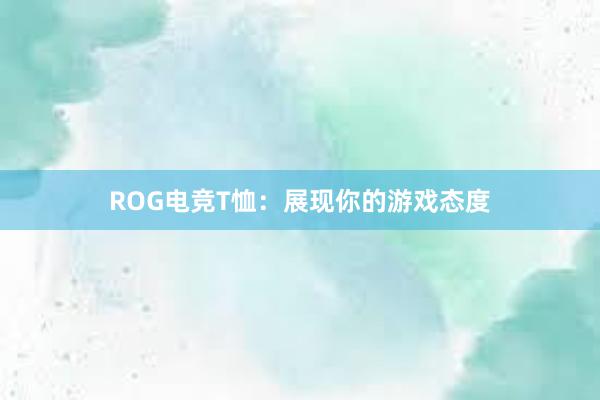 ROG电竞T恤：展现你的游戏态度