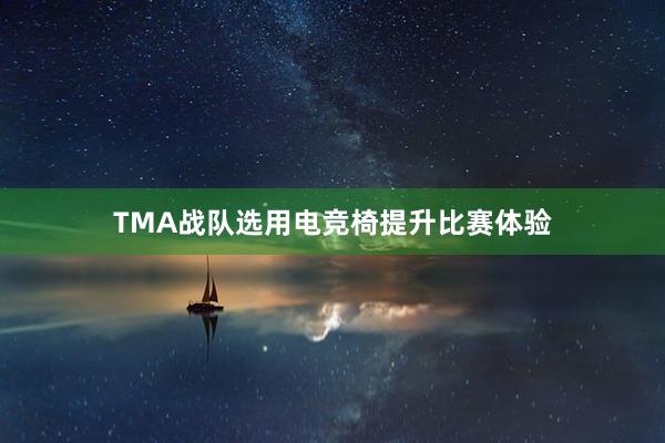 TMA战队选用电竞椅提升比赛体验