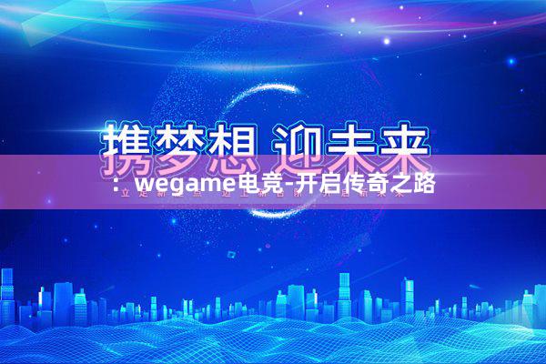 ：wegame电竞-开启传奇之路