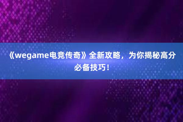 《wegame电竞传奇》全新攻略，为你揭秘高分必备技巧！