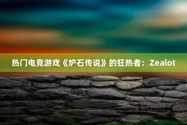 热门电竞游戏《炉石传说》的狂热者：Zealot