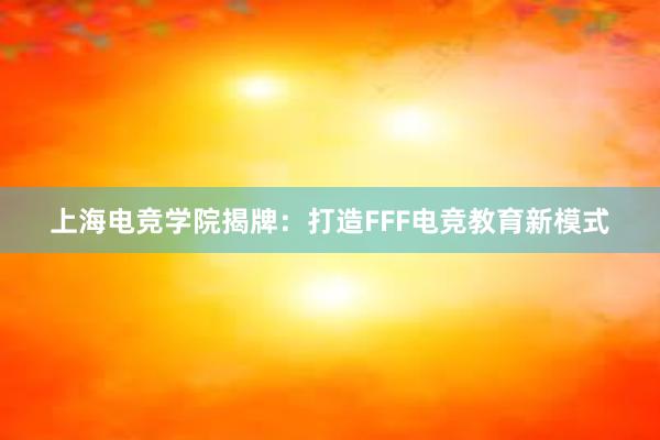 上海电竞学院揭牌：打造FFF电竞教育新模式