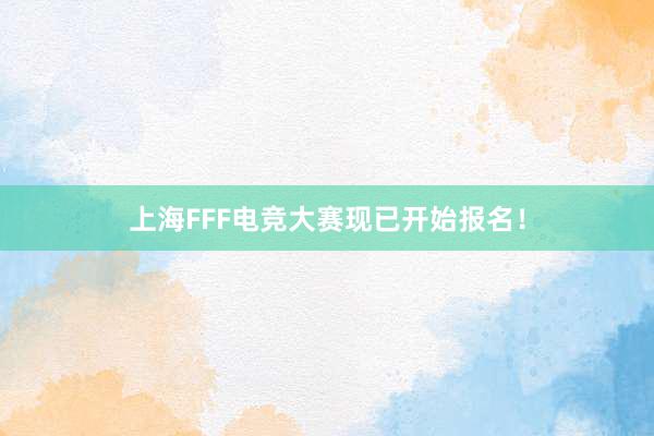 上海FFF电竞大赛现已开始报名！