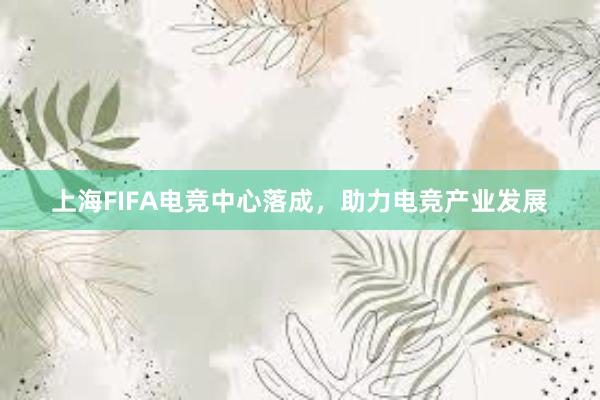 上海FIFA电竞中心落成，助力电竞产业发展