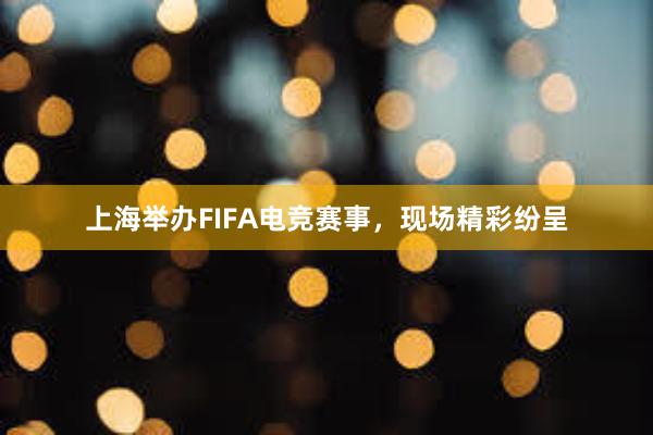 上海举办FIFA电竞赛事，现场精彩纷呈