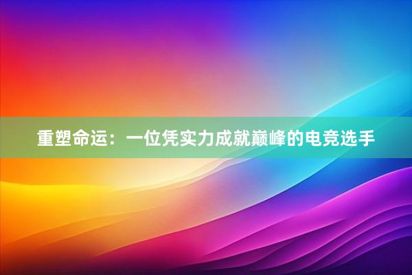 重塑命运：一位凭实力成就巅峰的电竞选手