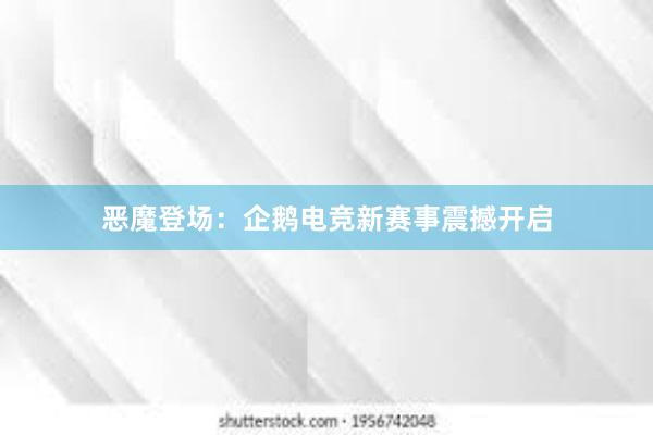 恶魔登场：企鹅电竞新赛事震撼开启