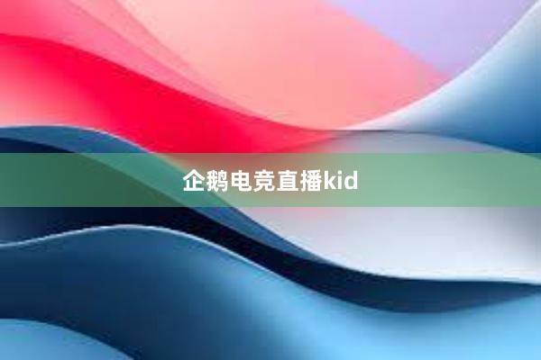 企鹅电竞直播kid