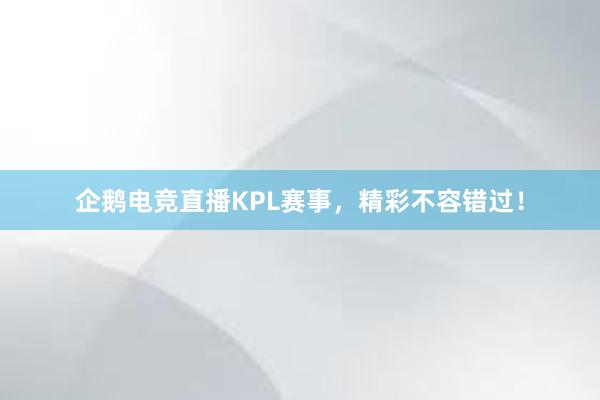 企鹅电竞直播KPL赛事，精彩不容错过！