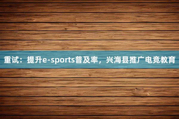 重试：提升e-sports普及率，兴海县推广电竞教育