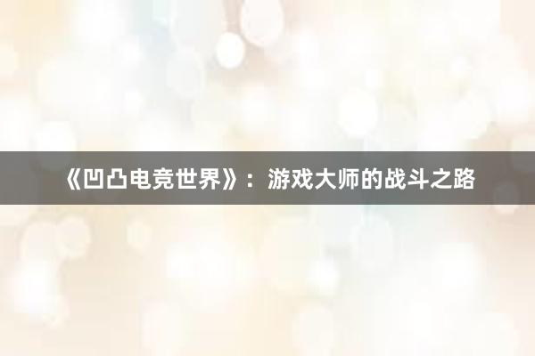 《凹凸电竞世界》：游戏大师的战斗之路