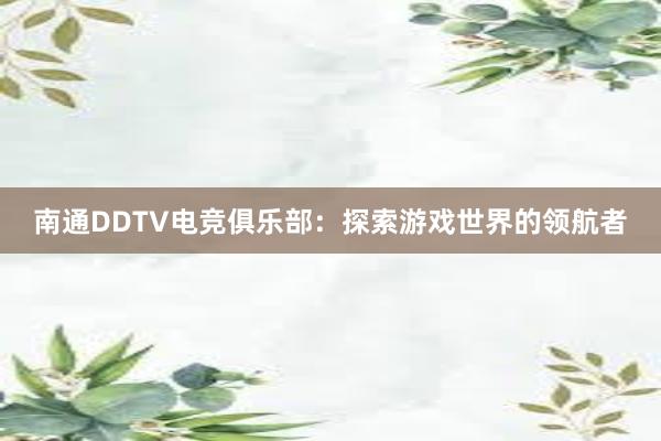 南通DDTV电竞俱乐部：探索游戏世界的领航者