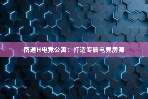 南通H电竞公寓：打造专属电竞房源