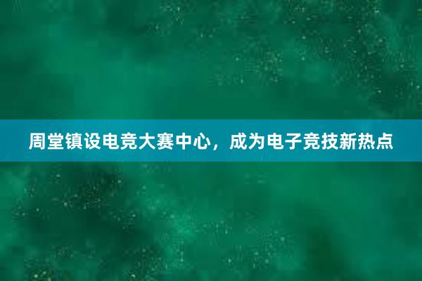 周堂镇设电竞大赛中心，成为电子竞技新热点