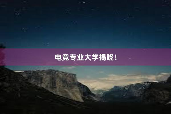 电竞专业大学揭晓！