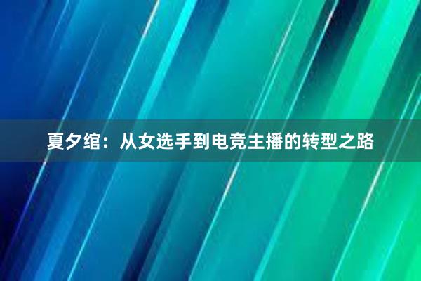 夏夕绾：从女选手到电竞主播的转型之路