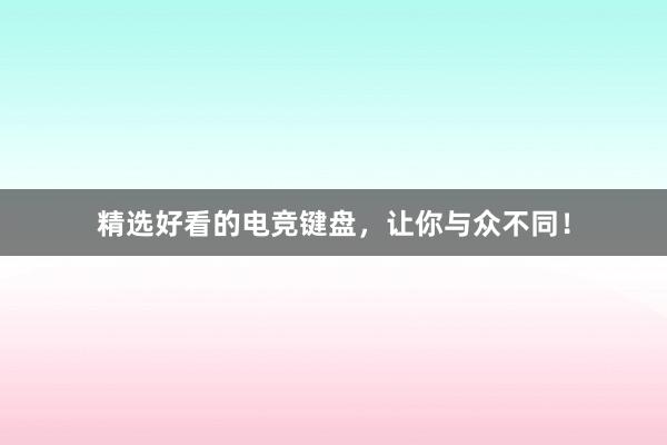 精选好看的电竞键盘，让你与众不同！