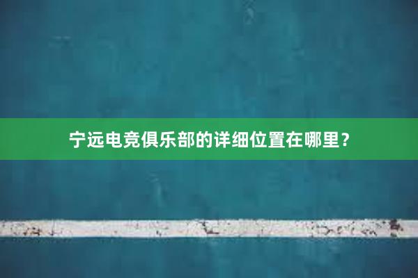 宁远电竞俱乐部的详细位置在哪里？