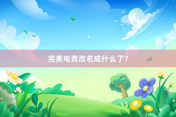 完美电竞改名成什么了？