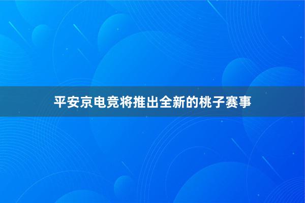 平安京电竞将推出全新的桃子赛事