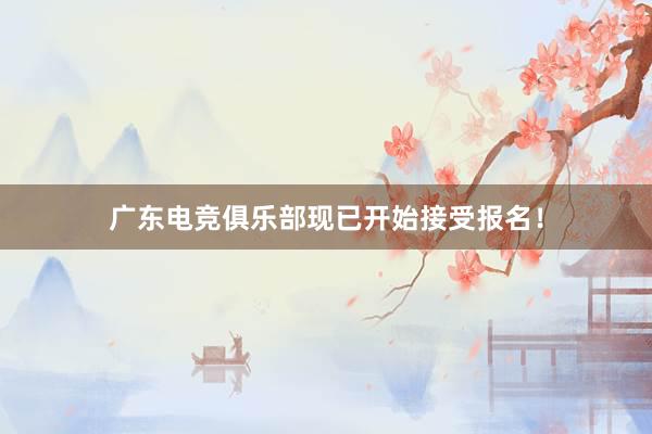 广东电竞俱乐部现已开始接受报名！