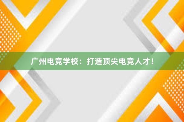 广州电竞学校：打造顶尖电竞人才！