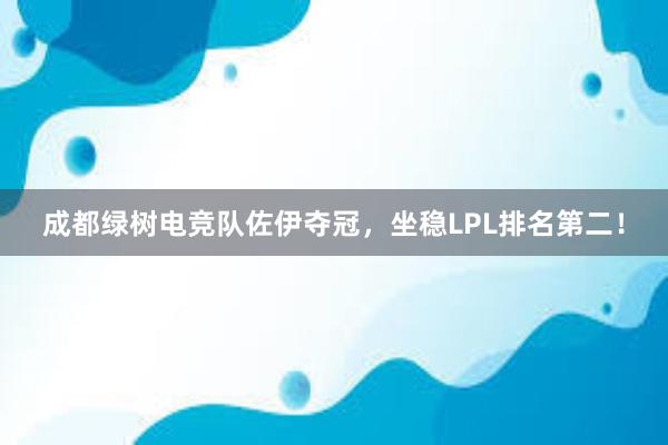 成都绿树电竞队佐伊夺冠，坐稳LPL排名第二！