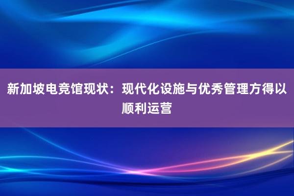 新加坡电竞馆现状：现代化设施与优秀管理方得以顺利运营