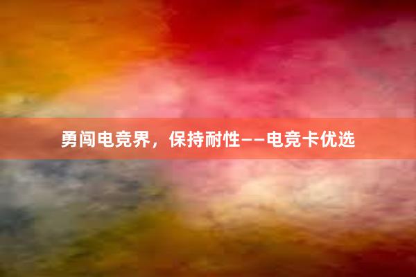 勇闯电竞界，保持耐性——电竞卡优选